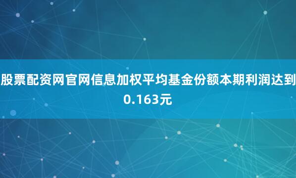 股票配资网官网信息加权平均基金份额本期利润达到0.163元