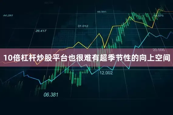 10倍杠杆炒股平台也很难有超季节性的向上空间