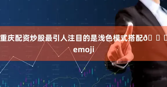 重庆配资炒股最引人注目的是浅色模式搭配🌕emoji