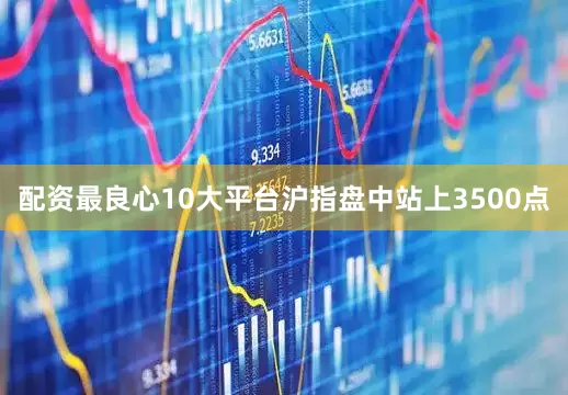 配资最良心10大平台沪指盘中站上3500点