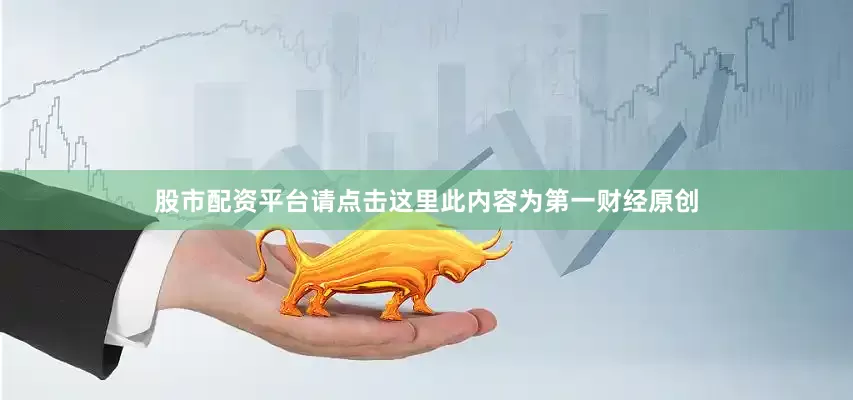 股市配资平台请点击这里此内容为第一财经原创