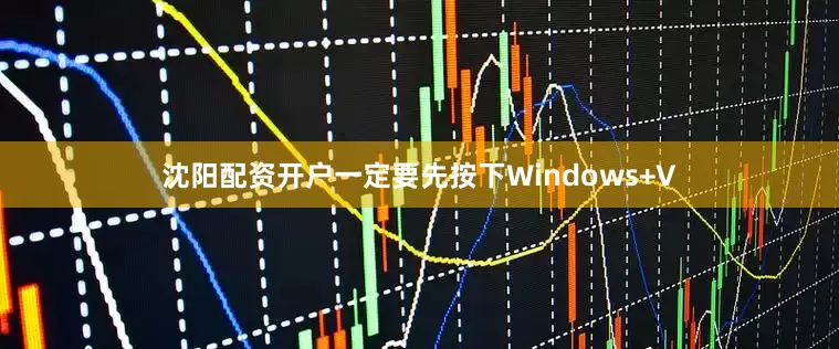 沈阳配资开户一定要先按下Windows+V