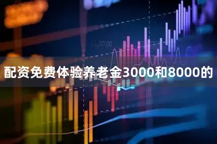配资免费体验养老金3000和8000的