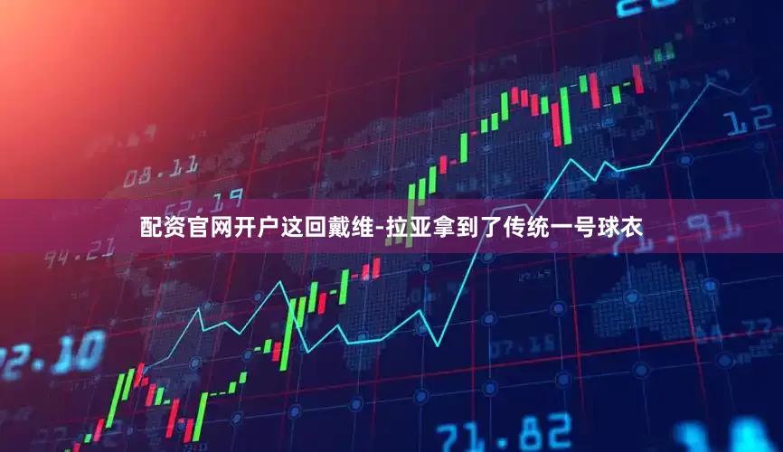 配资官网开户这回戴维-拉亚拿到了传统一号球衣