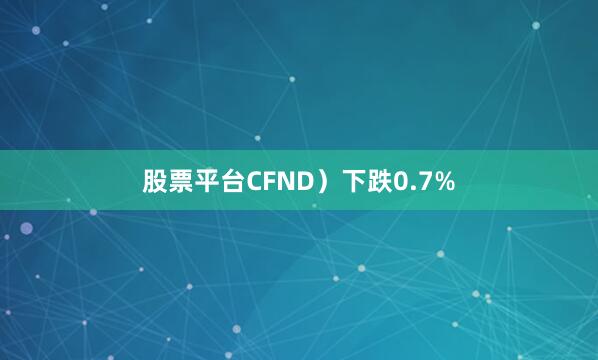 股票平台CFND）下跌0.7%