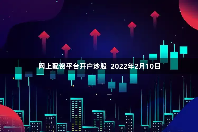 网上配资平台开户炒股  2022年2月10日