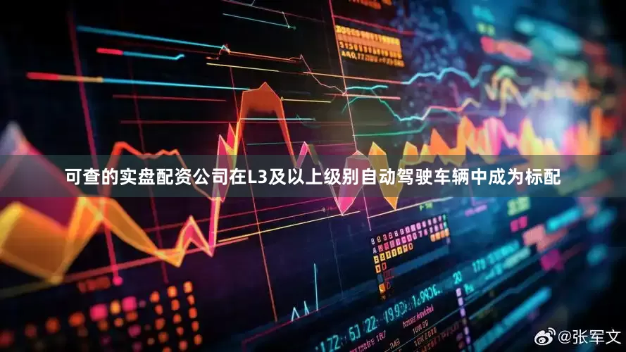 可查的实盘配资公司在L3及以上级别自动驾驶车辆中成为标配