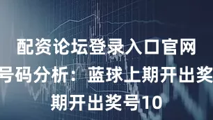 配资论坛登录入口官网　　蓝球号码分析：蓝球上期开出奖号10