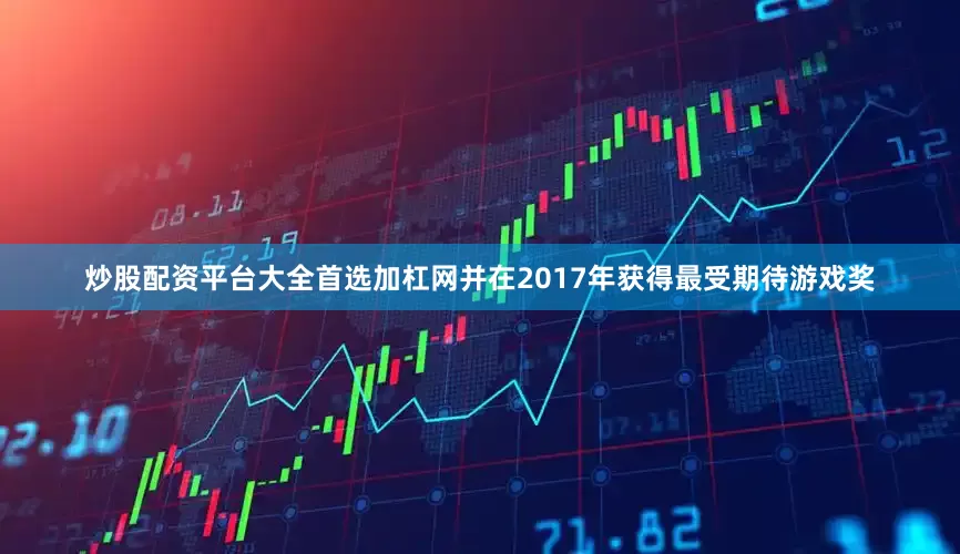 炒股配资平台大全首选加杠网并在2017年获得最受期待游戏奖