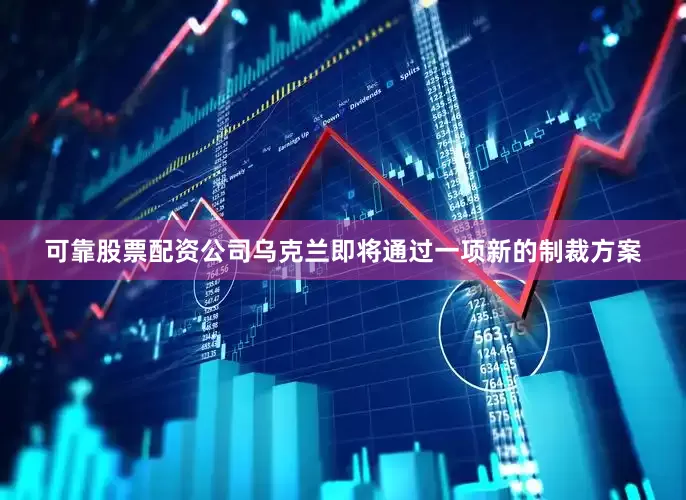 可靠股票配资公司乌克兰即将通过一项新的制裁方案