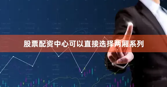 股票配资中心可以直接选择两厢系列