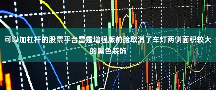 可以加杠杆的股票平台雷霆增程版前脸取消了车灯两侧面积较大的黑色装饰