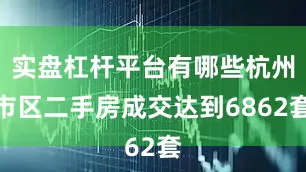 实盘杠杆平台有哪些杭州市区二手房成交达到6862套
