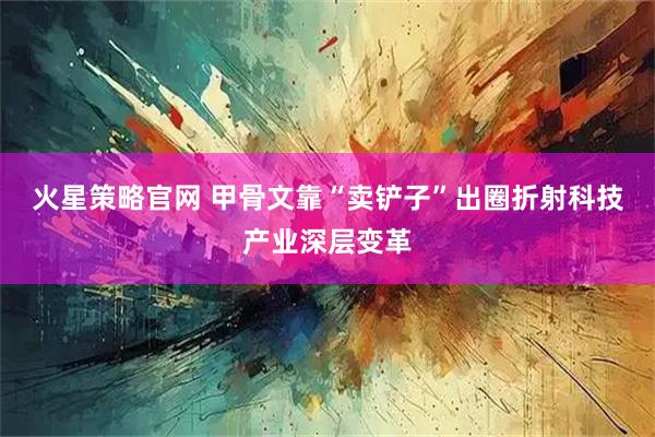 火星策略官网 甲骨文靠“卖铲子”出圈折射科技产业深层变革