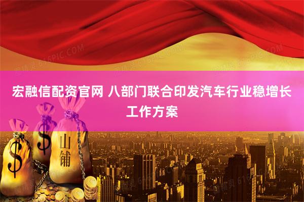 宏融信配资官网 八部门联合印发汽车行业稳增长工作方案