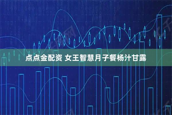 点点金配资 女王智慧月子餐杨汁甘露