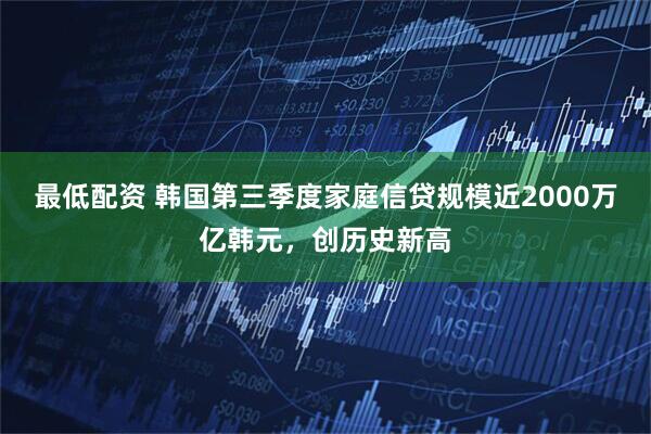 最低配资 韩国第三季度家庭信贷规模近2000万亿韩元，创历史新高