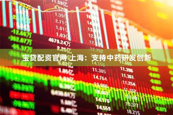 宝贷配资官网 上海：支持中药研发创新