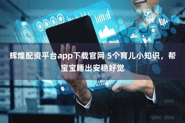 辉煌配资平台app下载官网 5个育儿小知识，帮宝宝睡出安稳好觉