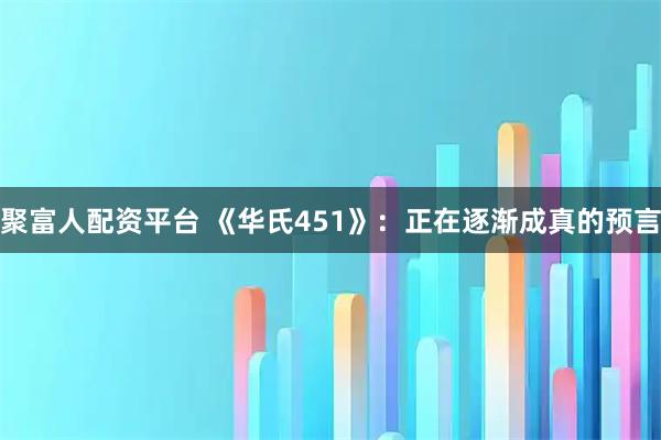 聚富人配资平台 《华氏451》：正在逐渐成真的预言