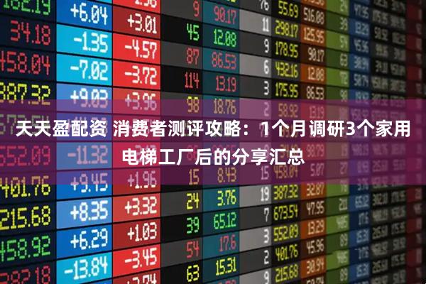 天天盈配资 消费者测评攻略：1个月调研3个家用电梯工厂后的分享汇总