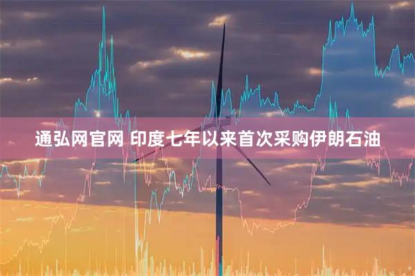 通弘网官网 印度七年以来首次采购伊朗石油